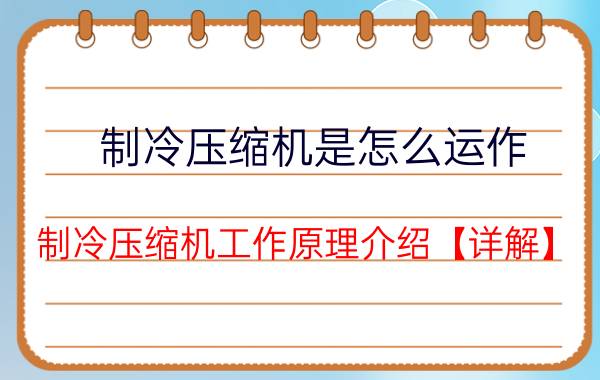 制冷压缩机是怎么运作 制冷压缩机工作原理介绍【详解】